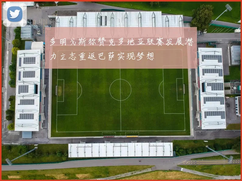 多明戈斯称赞克罗地亚联赛发展潜力立志重返巴萨实现梦想