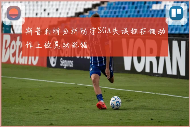 斯普利特分析防守SGA失误称在假动作上被晃动犯错