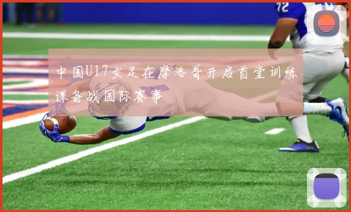中国U17女足在摩洛哥开启首堂训练课备战国际赛事