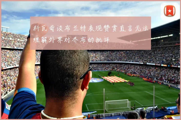 科瓦奇谈布兰特表现赞赏直言无法理解外界对乔布的批评