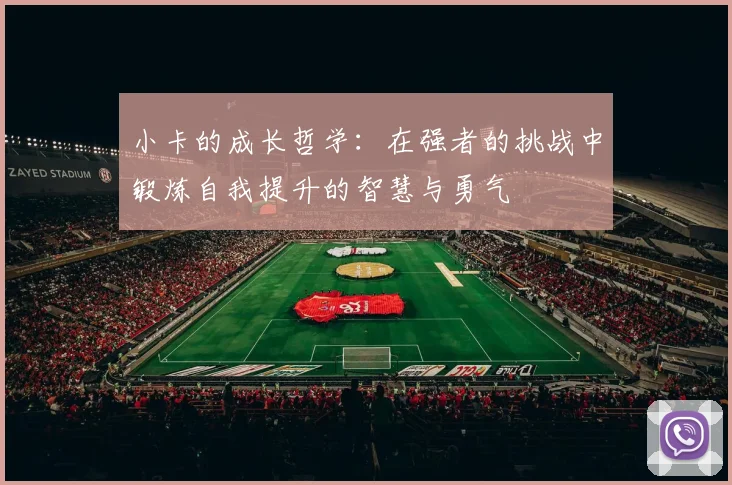 小卡的成长哲学：在强者的挑战中锻炼自我提升的智慧与勇气