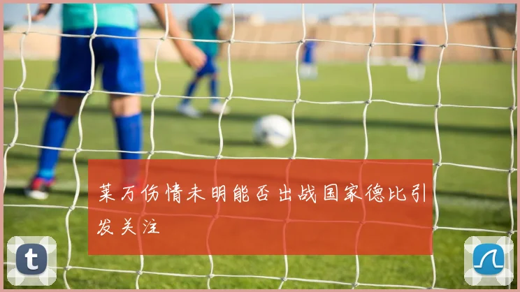莱万伤情未明能否出战国家德比引发关注