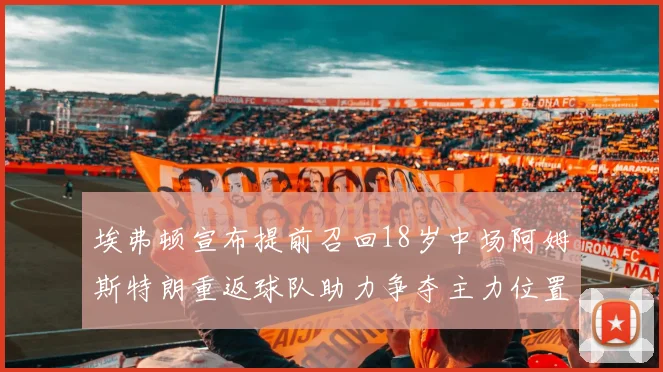 埃弗顿宣布提前召回18岁中场阿姆斯特朗重返球队助力争夺主力位置