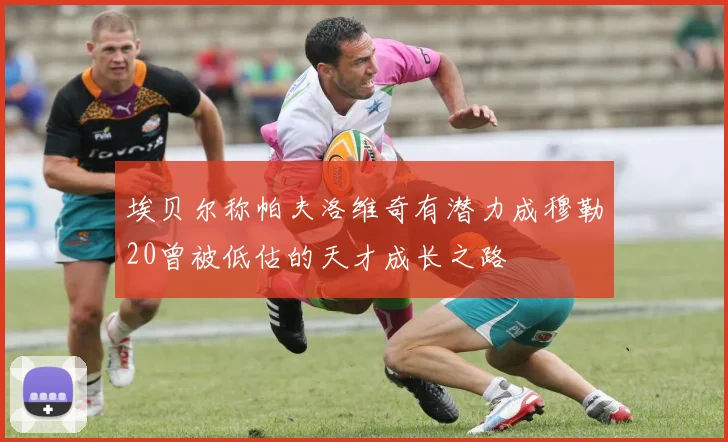 埃贝尔称帕夫洛维奇有潜力成穆勒20曾被低估的天才成长之路