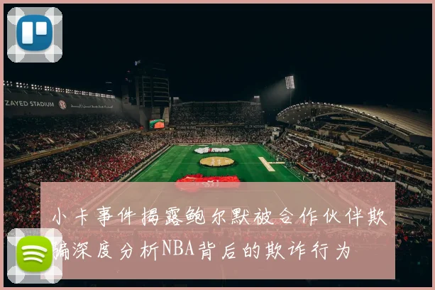 小卡事件揭露鲍尔默被合作伙伴欺骗深度分析NBA背后的欺诈行为