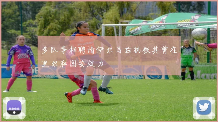 多队争相聘请伊尔马兹执教其曾在里尔和国安效力
