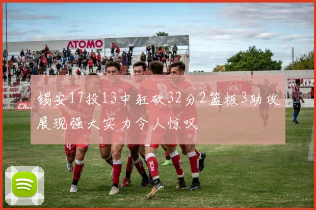 锡安17投13中狂砍32分2篮板3助攻展现强大实力令人惊叹