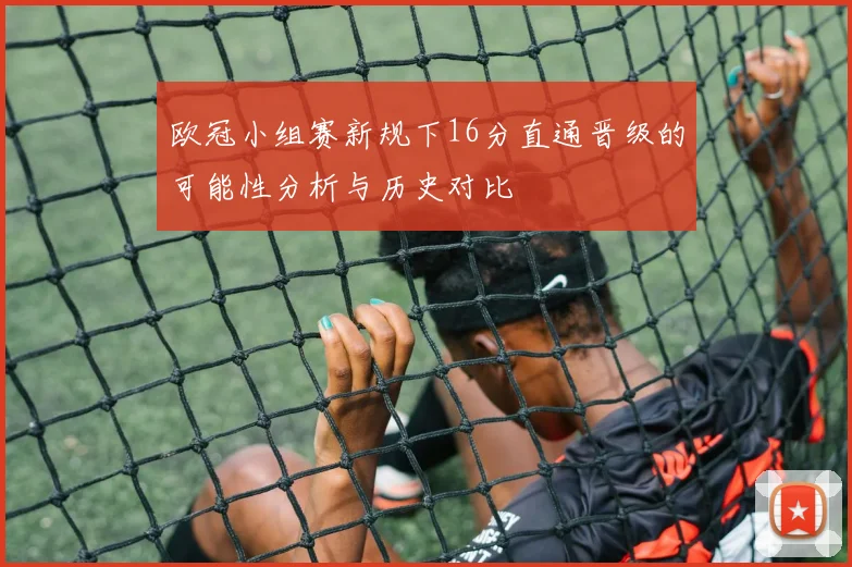 欧冠小组赛新规下16分直通晋级的可能性分析与历史对比