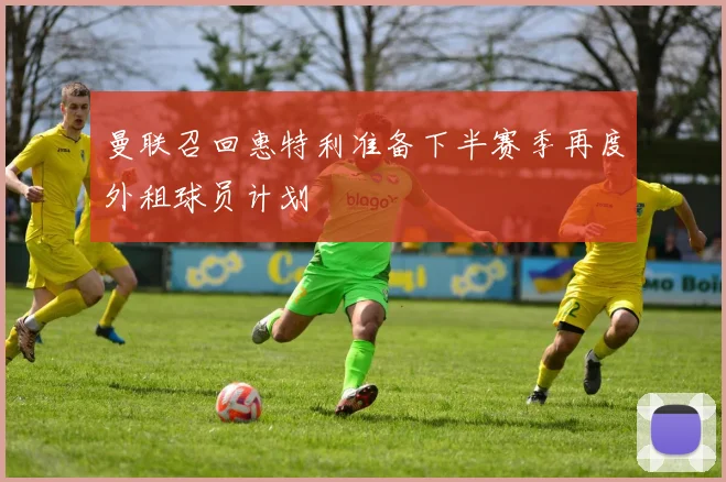 曼联召回惠特利准备下半赛季再度外租球员计划